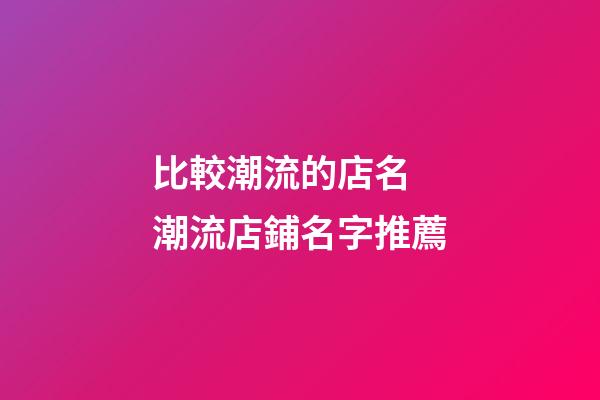 比較潮流的店名 潮流店鋪名字推薦